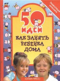 50 идей как занять ребенка дома